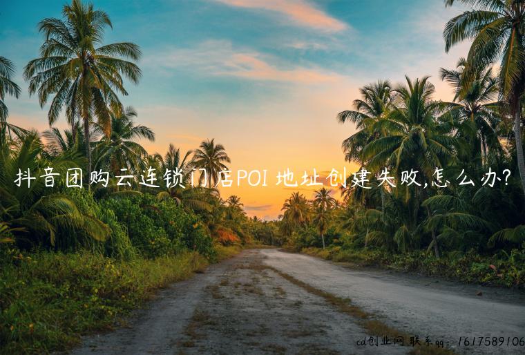 抖音团购云连锁门店POI 地址创建失败,怎么办?