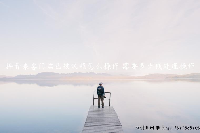 抖音来客门店已被认领怎么操作 需要多少钱处理操作