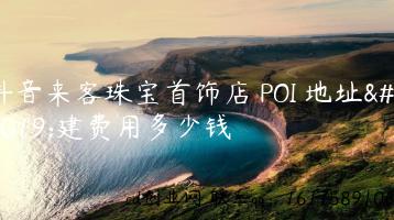 抖音来客珠宝首饰店 POI 地址创建费用多少钱缩略图